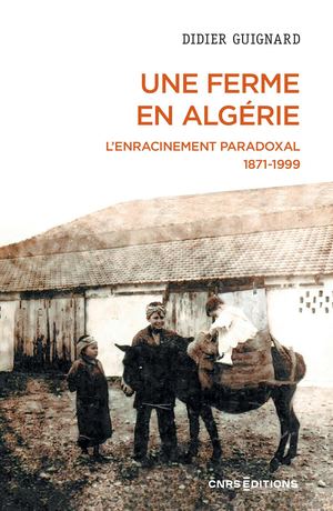 Une ferme en Algérie. L’enracinement paradoxal 1871-1999
