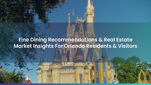 Fine Dining Recommendations & Real Estate Market Insights For Orlando Residents & Visitors