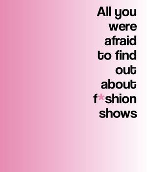 All you were afraid to find out  about f*shion shows