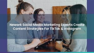 Newark Social Media Marketing Experts Create Content Strategies For TikTok & Instagram