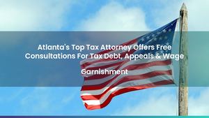 Atlanta's Top Tax Attorney Offers Free Consultations For Tax Debt, Appeals & Wage Garnishment