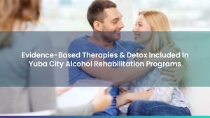 Evidence-Based Therapies & Detox Included In Yuba City Alcohol Rehabilitation Programs
