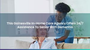 This Gainesville In-Home Care Agency Offers 24/7 Assistance To Senior With Dementia