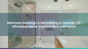Bathroom Redesign & Remodeling In Leander, TX: Affordable Home Improvement Contractor