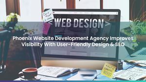 Phoenix Website Development Agency Improves Visibility With User-Friendly Design & SEO