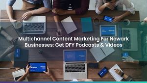 Multichannel Content Marketing For Newark Businesses: Get DFY Podcasts & Videos