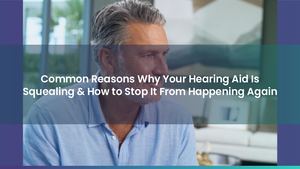 Common Reasons Why Your Hearing Aid Is Squealing & How to Stop It From Happening Again