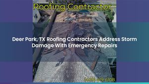 Deer Park, TX Roofing Contractors Address Storm Damage With Emergency Repairs