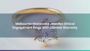 Melbourne Moissanite Jeweller: Ethical Engagement Rings With Lifetime Warranty