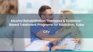 Alcohol Rehabilitation Therapies & Evidence-Based Treatment Programs for Addiction, Yuba City