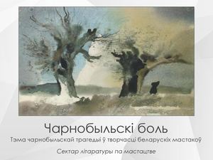 Чарнобыльскі боль. Тэма чарнобыльскай трагедыі ў творчасці беларускіх мастакоў.