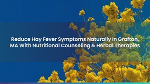 Reduce Hay Fever Symptoms Naturally In Grafton, MA With Nutritional Counseling & Herbal Therapies