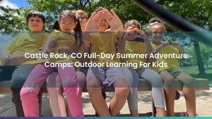 Castle Rock, CO Full-Day Summer Adventure Camps: Outdoor Learning For Kids