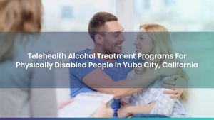 Telehealth Alcohol Treatment Programs For Physically Disabled People In Yuba City, California