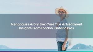 Menopause & Dry Eye: Care Tips & Treatment Insights From London, Ontario Pros
