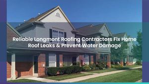 Reliable Longmont Roofing Contractors Fix Home Roof Leaks & Prevent Water Damage
