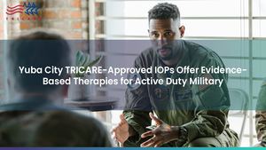 Yuba City TRICARE-Approved IOPs Offer Evidence-Based Therapies for Active Duty Military