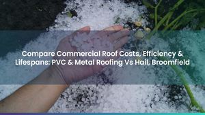 Compare Commercial Roof Costs, Efficiency & Lifespans: PVC & Metal Roofing Vs Hail, Broomfield