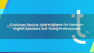 Customer Service Jobs In Athens For German-English Speakers Suit Young Professionals