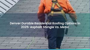 Denver Durable Residential Roofing Options In 2025: Asphalt Shingle Vs. Metal