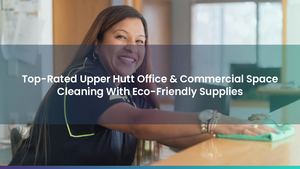 Top-Rated Upper Hutt Office & Commercial Space Cleaning With Eco-Friendly Supplies