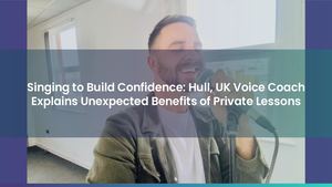 Singing to Build Confidence: Hull, UK Voice Coach Explains Unexpected Benefits of Private Lessons