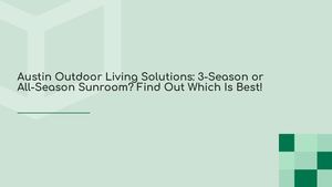 Austin Outdoor Living Solutions: 3-Season or All-Season Sunroom? Find Out Which Is Best!