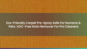 Eco-Friendly Carpet Pre-Spray Safe For Humans & Pets: VOC-Free Stain Remover For Pro Cleaners