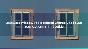 Delaware Window Replacement Grants: Check Out Your Options In This Guide