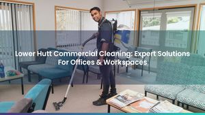 Lower Hutt Commercial Cleaning: Expert Solutions For Offices & Workspaces