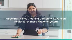 Upper Hutt Office Cleaning Company: Advanced Healthcare-Based Hygiene System