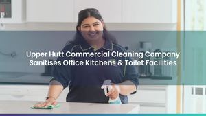 Upper Hutt Commercial Cleaning Company Sanitises Office Kitchens & Toilet Facilities