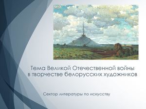 Тема Великой Отечественной войны в творчестве белорусских художников. Сектор литературы по искусству.