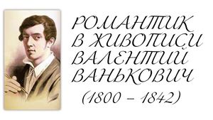 РОМАНТИК В ЖИВОПИСИ  ВАЛЕНТИЙ ВАНЬКОВИЧ (1800 – 1842)