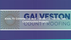 Alvin, TX Commercial Roof Installation Pros Do New Construction Projects