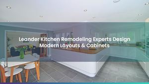 Leander Kitchen Remodeling Experts Design Modern Layouts & Cabinets