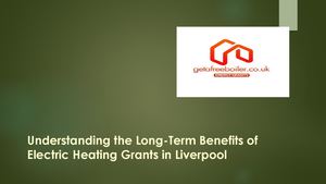 Understanding The Long Term Benefits Of Electric Heating Grants In Liverpool