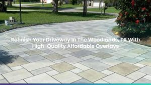 Refinish Your Driveway In The Woodlands, TX With High-Quality Affordable Overlays