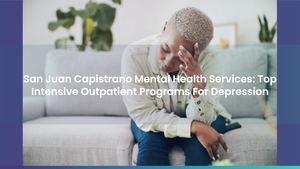 San Juan Capistrano Mental Health Services: Top Intensive Outpatient Programs For Depression