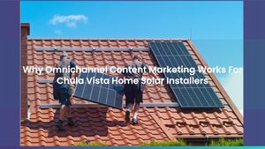 Why Omnichannel Content Marketing Works For Chula Vista Home Solar Installers