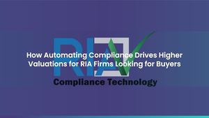 How Automating Compliance Drives Higher Valuations for RIA Firms When Developing Exit Strategies