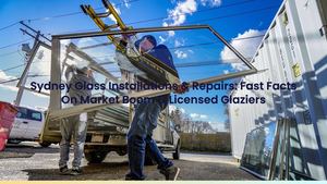 Sydney Glass Installations & Repairs: Fast Facts On Market Boom & Licensed Glaziers