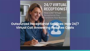 Outsourced Receptionist Services: How 24/7 Virtual Call Answering Reduces Costs