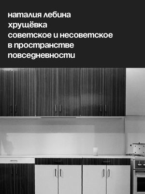 Наталия Лебина. Хрущевка. Советское и несоветское в пространстве повседневности.