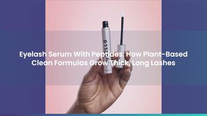 Eyelash Serum With Peptides: How Plant-Based Clean Formulas Grow Thick, Long Lashes