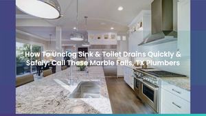 How To Unclog Sink & Toilet Drains Quickly & Safely: Call These Marble Falls, TX Plumbers
