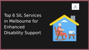 Top 6 Sil Services In Melbourne For Enhanced Disability Support