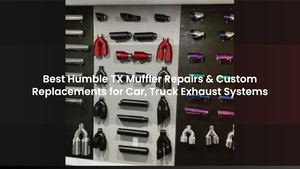 Best Humble TX Muffler Repairs & Custom Replacements for Car, Truck Exhaust Systems
