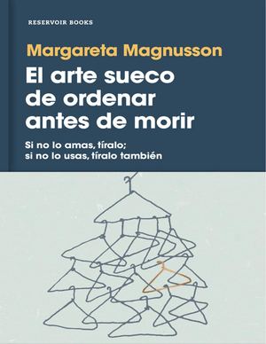 El Arte Sueco De Ordenar Antes De Morir, Si No Lo Amas, Tíralo; Si No Lo Usas, Tíralo También - Margareta Magnusson