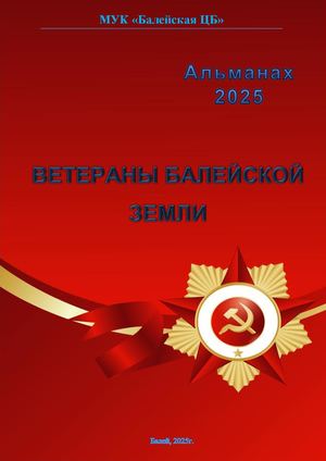 "Альманах 2025" ВЕТЕРАНЫ БАЛЕЙСКОЙ ЗЕМЛИ
